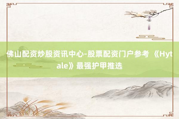 佛山配资炒股资讯中心-股票配资门户参考 《Hytale》最强护甲推选